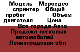  › Модель ­ Мерседес спринтер › Общий пробег ­ 465 000 › Объем двигателя ­ 3 › Цена ­ 450 000 - Все города Авто » Продажа легковых автомобилей   . Ленинградская обл.